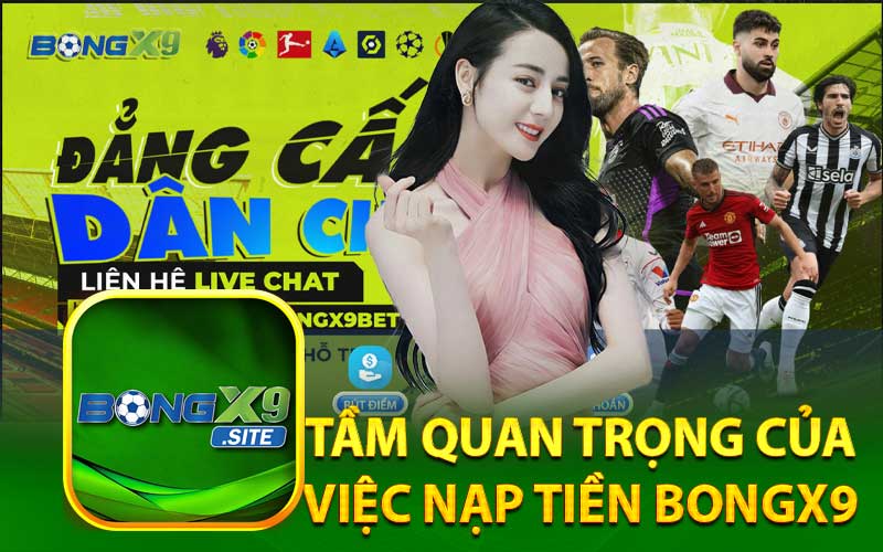 Tầm Quan Trọng Của
Việc Nạp Tiền BongX9