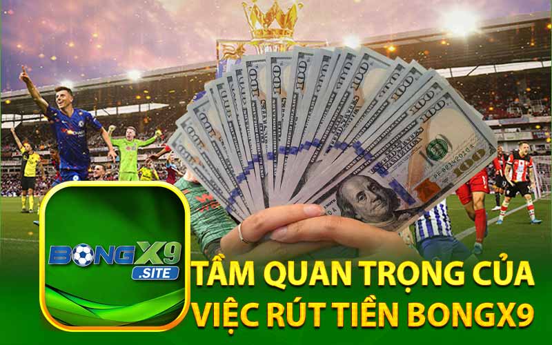 Tầm Quan Trọng Của
Việc Rút Tiền BongX9